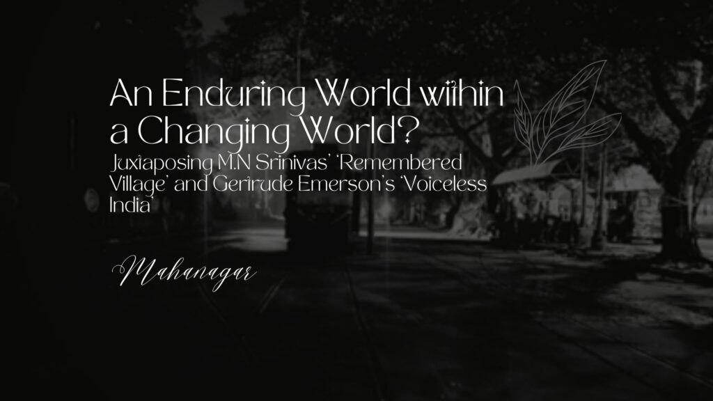 An enduring world within a changing world juxtaposing m n srinivas remembered village and gertrude emersons voiceless india