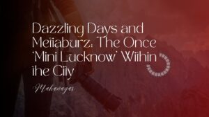Dazzling days and metiaburz the once ‘mini lucknow’ within the city