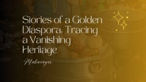 Stories of a golden diaspora tracing a vanishing heritage mahanagar