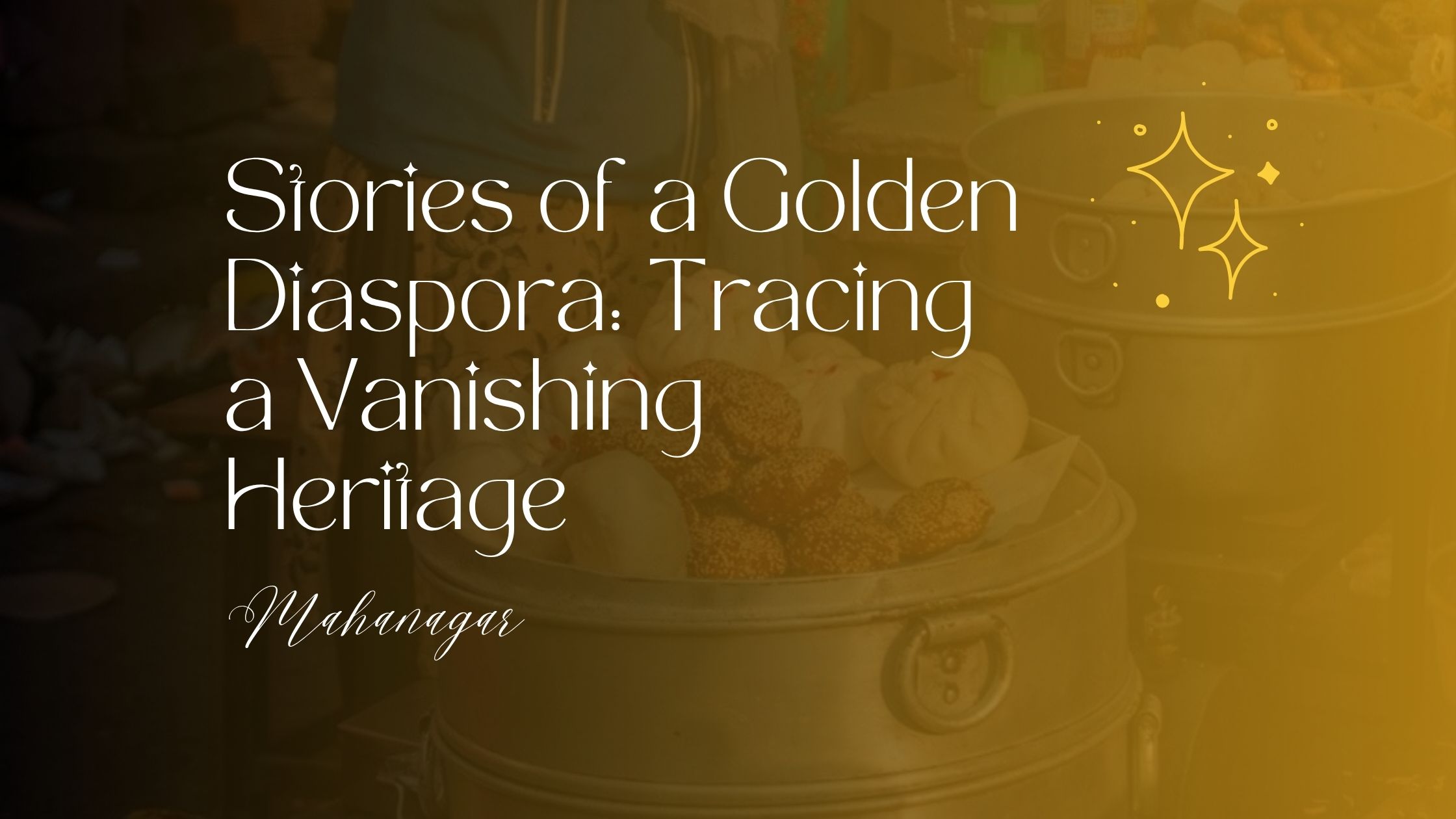 Stories of a golden diaspora tracing a vanishing heritage mahanagar