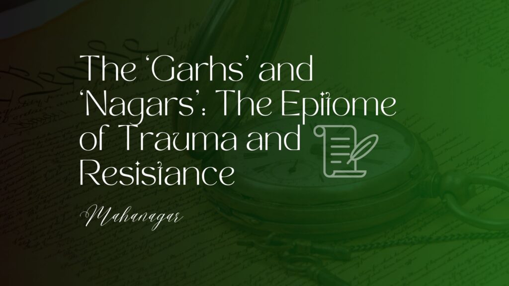 The ‘garhs’ and ‘nagars’ the epitome of trauma and resistance mahanagar